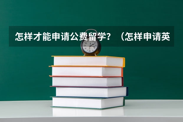 怎样才能申请公费留学？（怎样申请英国利物浦大学的公派博士生）
