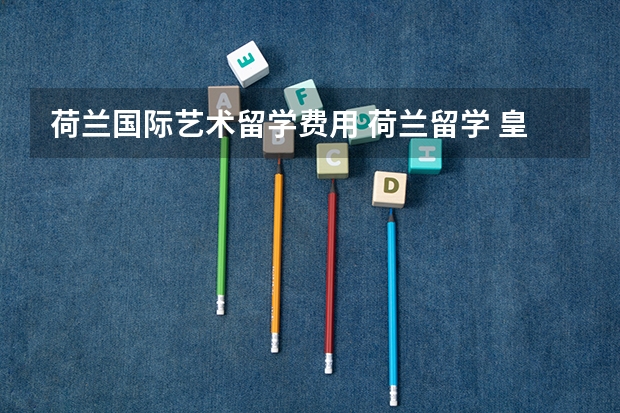 荷兰国际艺术留学费用 荷兰留学 皇家艺术学院