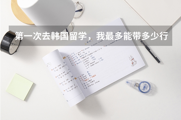 第一次去韩国留学，我最多能带多少行李托运？
