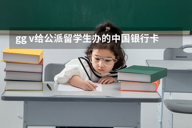 gg v给公派留学生办的中国银行卡银行卡还能用吗