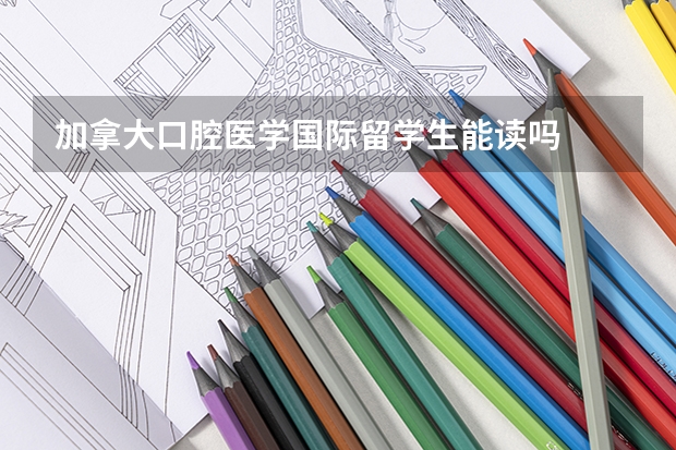 加拿大口腔医学国际留学生能读吗