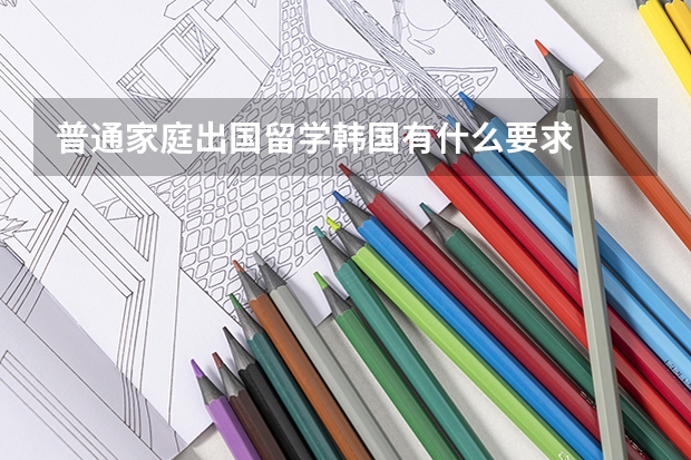 普通家庭出国留学韩国有什么要求