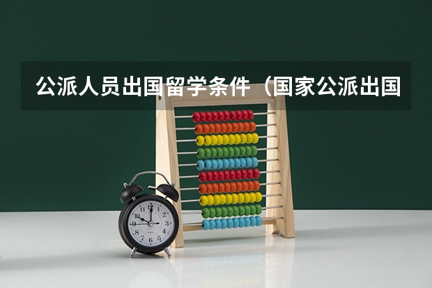 公派人员出国留学条件（国家公派出国留学申请条件）