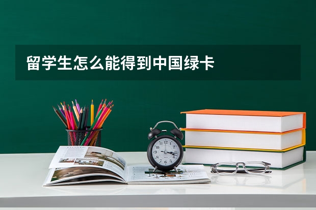 留学生怎么能得到中国绿卡