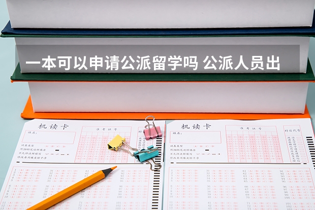 一本可以申请公派留学吗 公派人员出国留学条件