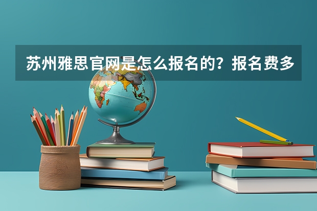 苏州雅思官网是怎么报名的？报名费多少？