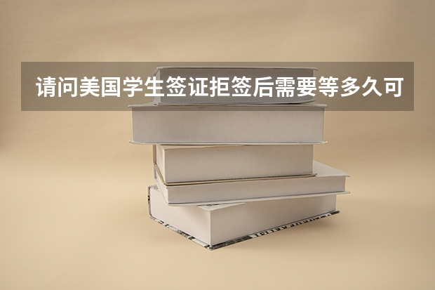 请问美国学生签证拒签后需要等多久可再次申请？