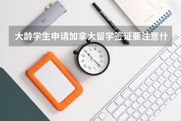 大龄学生申请加拿大留学签证要注意什么