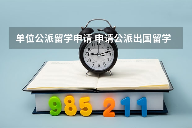 单位公派留学申请 申请公派出国留学的条件