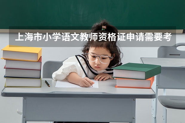 上海市小学语文教师资格证申请需要考些什么?
