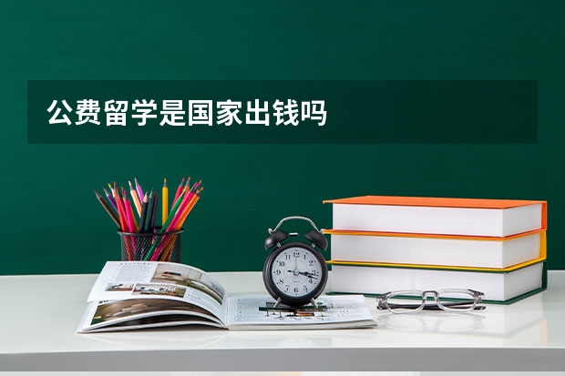 公费留学是国家出钱吗