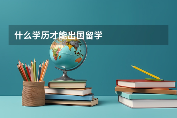 什么学历才能出国留学