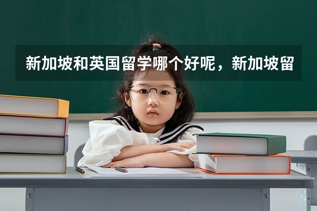 新加坡和英国留学哪个好呢，新加坡留学和英国留学费用对比怎么样呢？