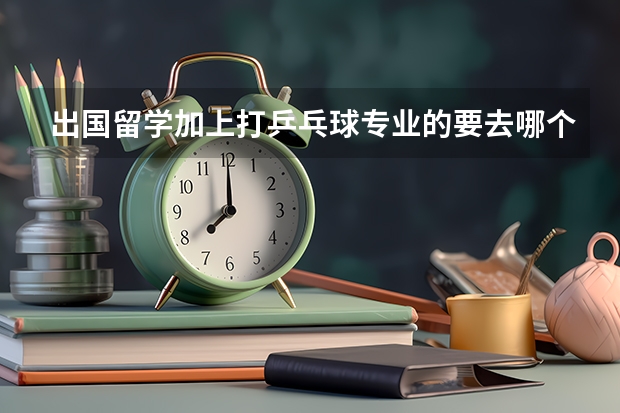 出国留学加上打乒乓球专业的要去哪个国家除了新加坡、日本、韩国、德国