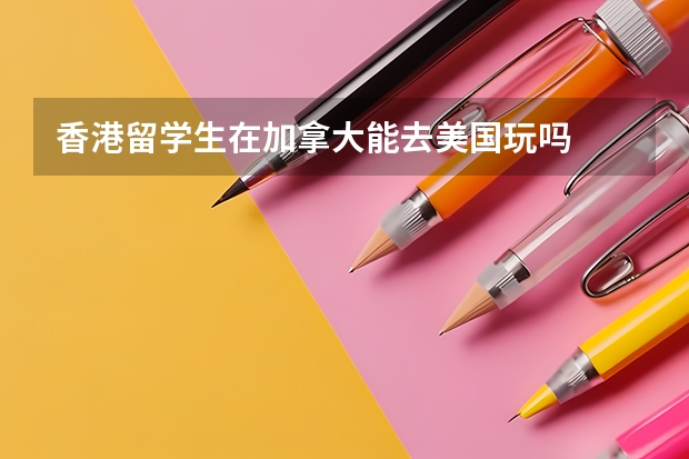 香港留学生在加拿大能去美国玩吗