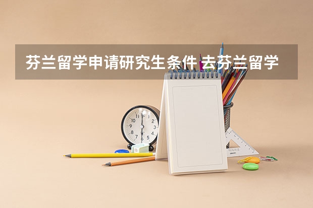 芬兰留学申请研究生条件 去芬兰留学条件