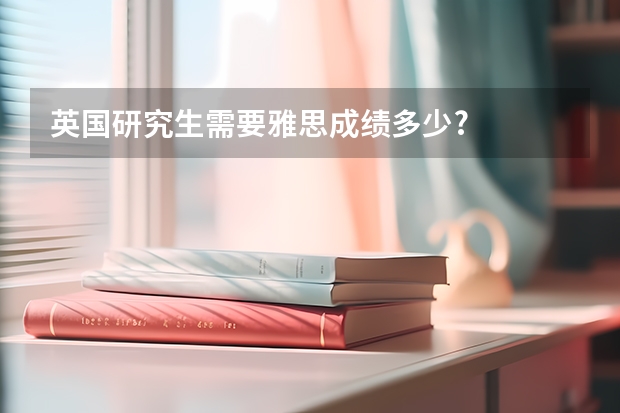 英国研究生需要雅思成绩多少?