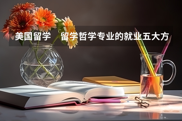 美国留学 留学哲学专业的就业五大方向(德国大学研究生学位的留学申请要求一览)