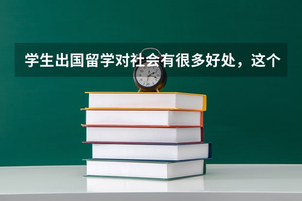 学生出国留学对社会有很多好处,这个英语怎么说啊 谢谢