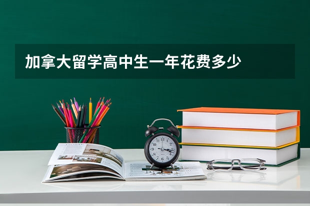 加拿大留学高中生一年花费多少