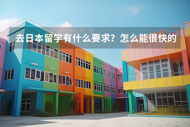 去日本留学有什么要求？怎么能很快的办下来留学签证？
