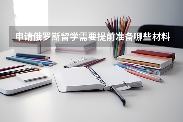 申请俄罗斯留学需要提前准备哪些材料
