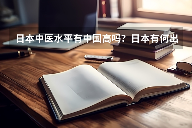 日本中医水平有中国高吗?日本有何出色的中医院校吗?