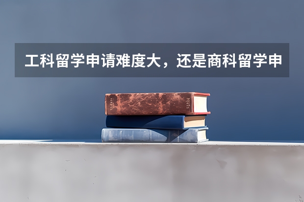 工科留学申请难度大，还是商科留学申请难？ 去英国留学读研究生申请要求