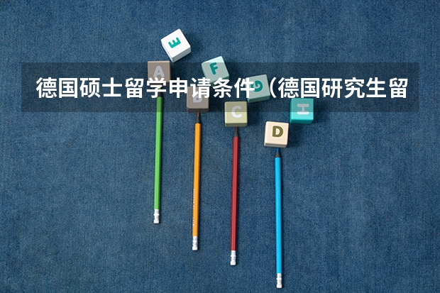 德国硕士留学申请条件（德国研究生留学申请条件和费用）