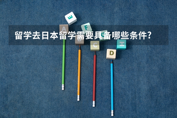 留学去日本留学需要具备哪些条件?