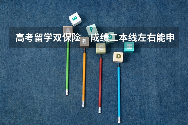 高考留学双保险,成绩二本线左右能申请到什么国外大学