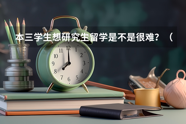 本三学生想研究生留学是不是很难？（香港研究生留学申请时间）