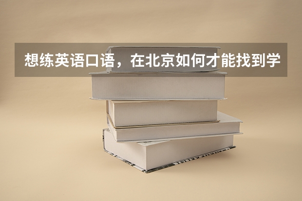 想练英语口语，在北京如何才能找到学校的留学生，对方正好是想学中文的那种