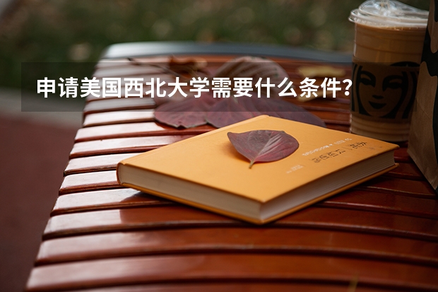 申请美国西北大学需要什么条件？