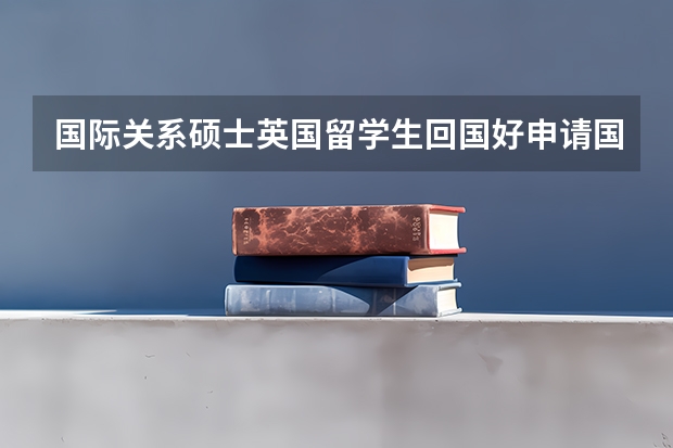 国际关系硕士英国留学生回国好申请国际关系博士专业吗