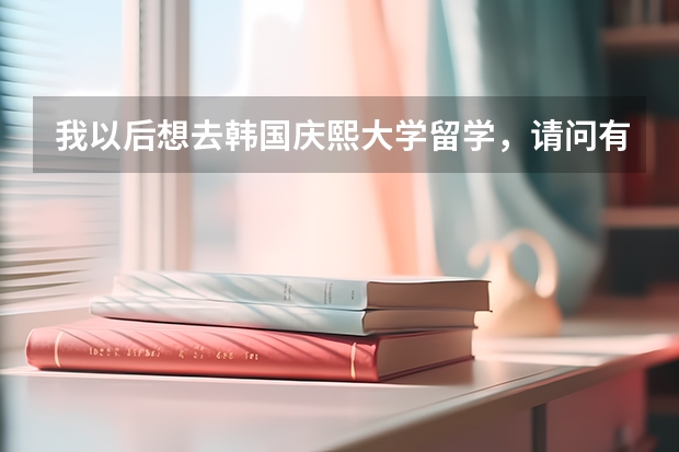 我以后想去韩国庆熙大学留学，请问有什么条件？庆熙大学研究生的教学模式有那几种