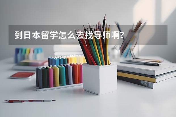 到日本留学怎么去找导师啊？
