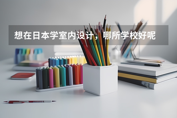 想在日本学室内设计，哪所学校好呢