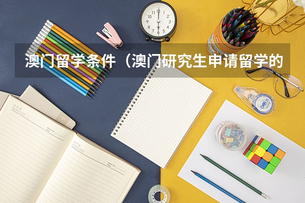 澳门留学条件(澳门研究生申请留学的条件)