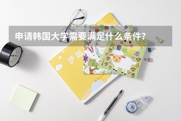 申请韩国大学需要满足什么条件?