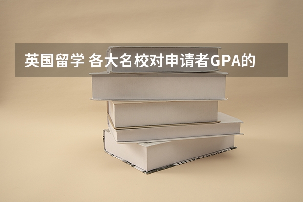 英国留学 各大名校对申请者GPA的不同要求（英国研究生留学申请条件）