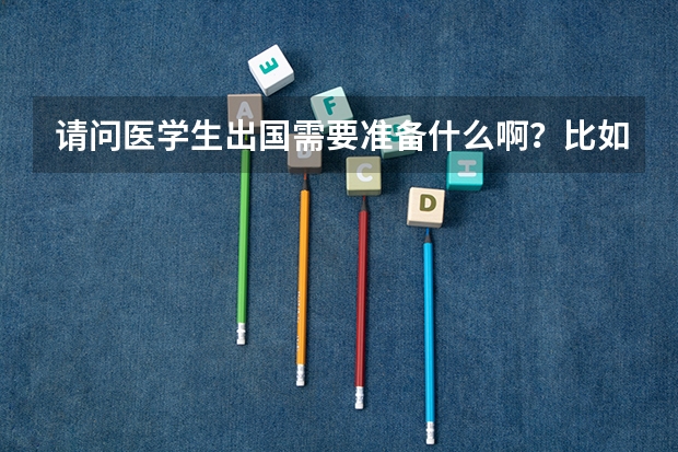 请问医学生出国需要准备什么啊?比如通过什么考试?