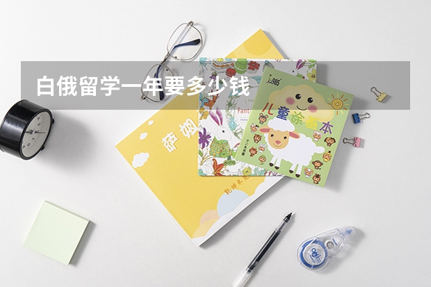 白俄留学一年要多少钱
