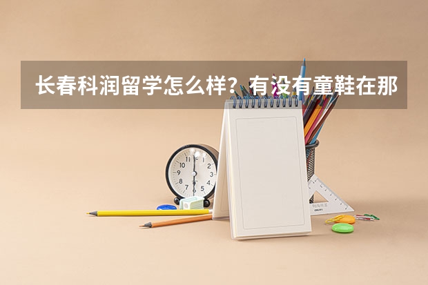 长春科润留学怎么样？有没有童鞋在那里办过？这几天要去看看