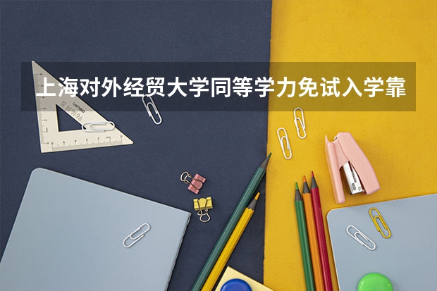 上海对外经贸大学同等学力免试入学靠谱吗?