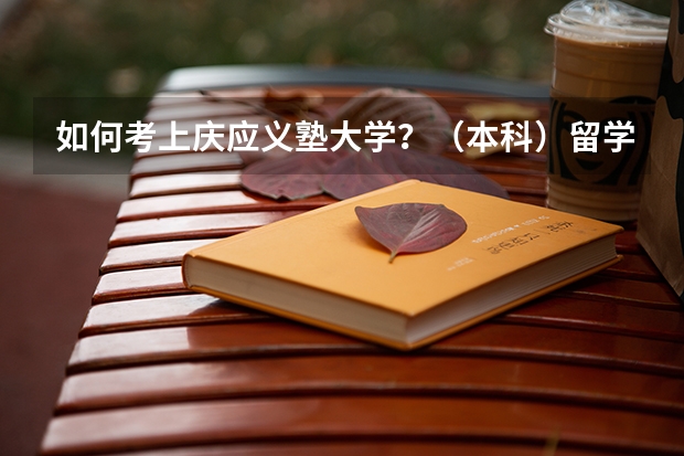 如何考上庆应义塾大学？（本科）留学生考试分数多少可以报考？文科专业托福要求多少分？还有校内考一般考