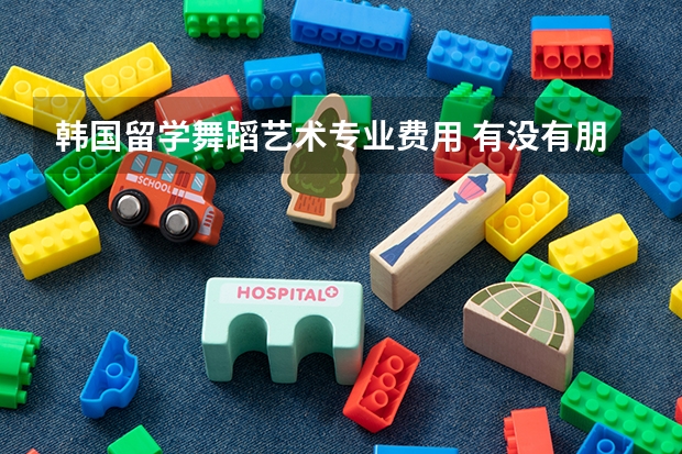 韩国留学舞蹈艺术专业费用 有没有朋友在韩国庆熙大学留学~