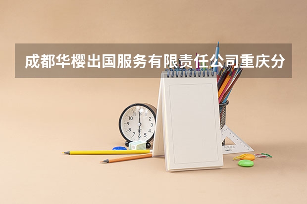 成都华樱出国服务有限责任公司重庆分公司怎么样？