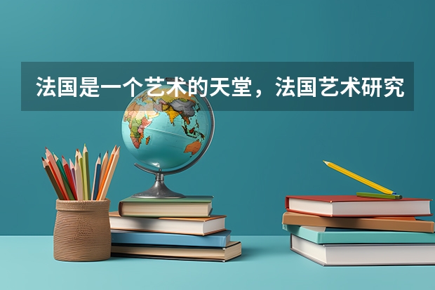 法国是一个艺术的天堂，法国艺术研究生留学申请攻略有哪些呢？