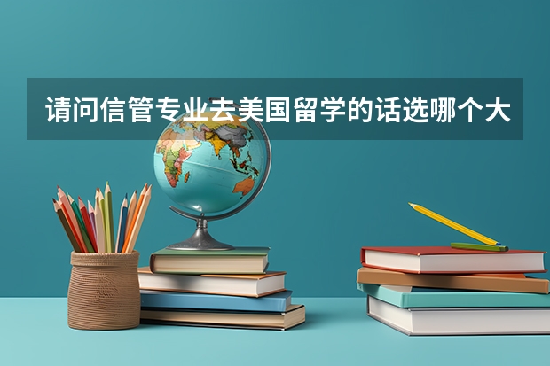 请问信管专业去美国留学的话选哪个大学比较好?